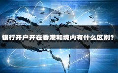 銀行開戶開在香港和境內(nèi)有什么區(qū)別？