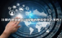 注冊(cè)香港金融公司投資內(nèi)地需要什么條件？