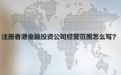 注冊(cè)香港金融投資公司經(jīng)營范圍怎么寫？
