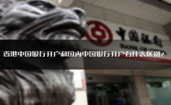 香港中國銀行開戶和國內(nèi)中國銀行開戶有什么區(qū)別？