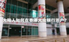 大陸人如何在香港大眾銀行開戶？