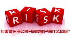 在香港注冊(cè)公司開(kāi)離岸賬戶有什么風(fēng)險(xiǎn)_如何規(guī)避？