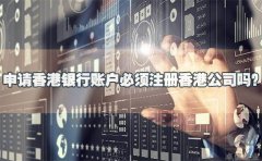 申請香港銀行賬戶必須注冊香港公司嗎？